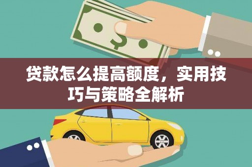 吉县贷款怎么提高额度，实用技巧与策略全解析