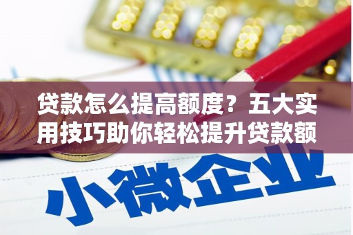吉县贷款怎么提高额度？五大实用技巧助你轻松提升贷款额度