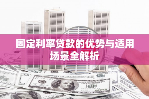 吉县固定利率贷款的优势与适用场景全解析