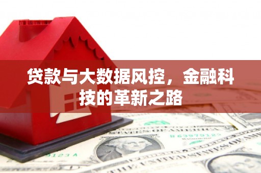 吉县贷款与大数据风控，金融科技的革新之路