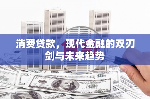 吉县消费贷款，现代金融的双刃剑与未来趋势