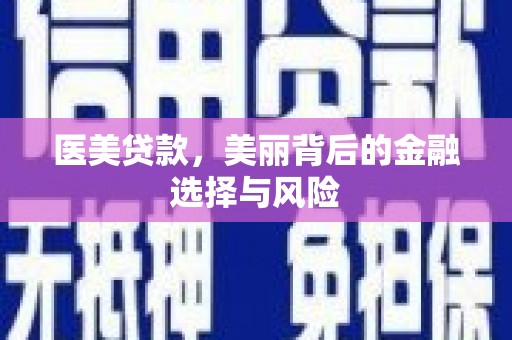 吉县医美贷款，美丽背后的金融选择与风险