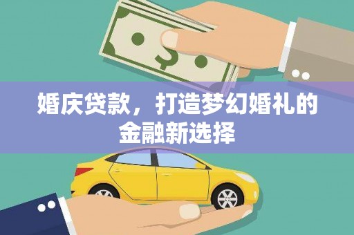 吉县婚庆贷款，打造梦幻婚礼的金融新选择