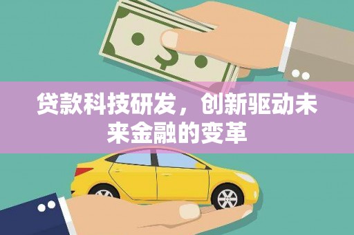 吉县贷款科技研发，创新驱动未来金融的变革