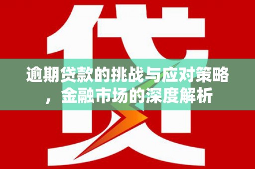 吉县逾期贷款的挑战与应对策略，金融市场的深度解析