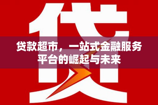 吉县贷款超市，一站式金融服务平台的崛起与未来