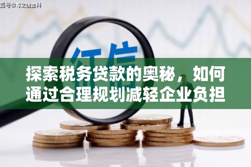 吉县探索税务贷款的奥秘，如何通过合理规划减轻企业负担