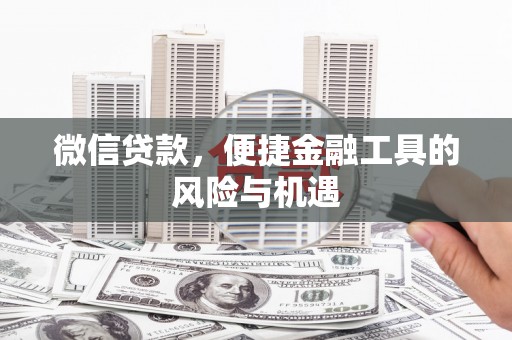吉县微信贷款，便捷金融工具的风险与机遇