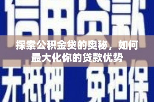 吉县探索公积金贷的奥秘，如何最大化你的贷款优势