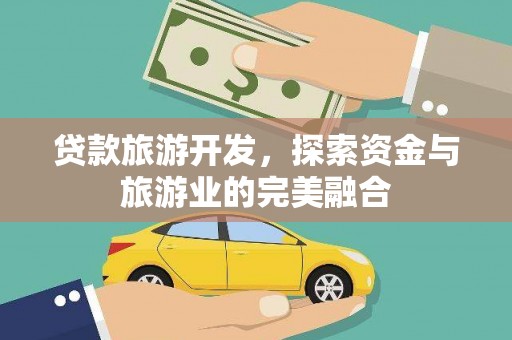 吉县贷款旅游开发，探索资金与旅游业的完美融合