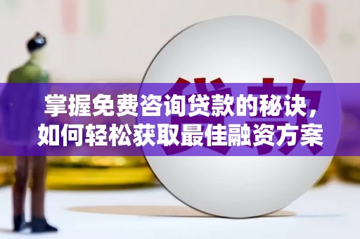 吉县掌握免费咨询贷款的秘诀，如何轻松获取最佳融资方案