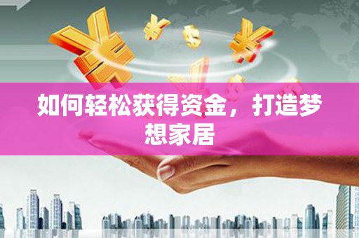吉县如何轻松获得资金，打造梦想家居