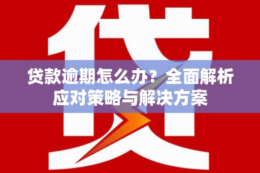 吉县贷款逾期怎么办？全面解析应对策略与解决方案