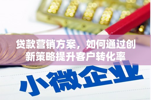 吉县贷款营销方案，如何通过创新策略提升客户转化率