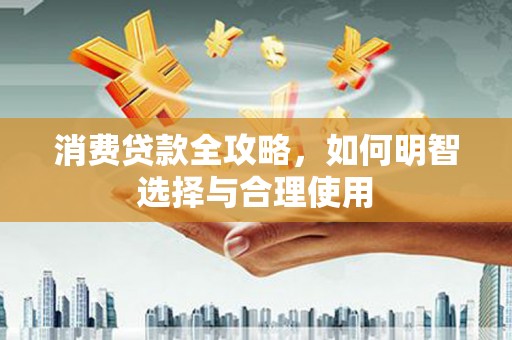 吉县消费贷款全攻略，如何明智选择与合理使用