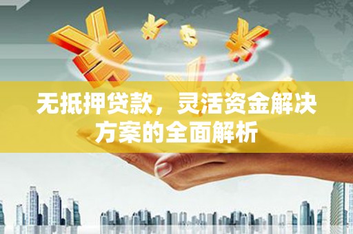 吉县无抵押贷款，灵活资金解决方案的全面解析