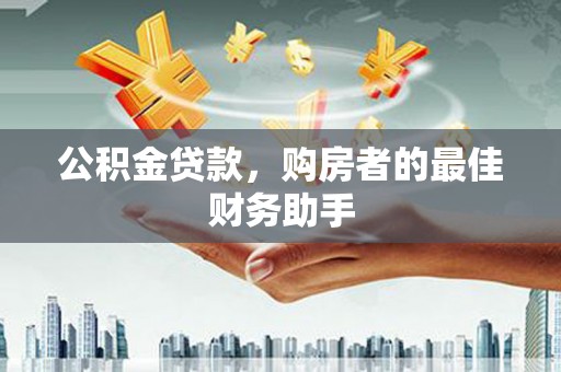 吉县公积金贷款，购房者的最佳财务助手