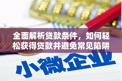 吉县全面解析贷款条件，如何轻松获得贷款并避免常见陷阱