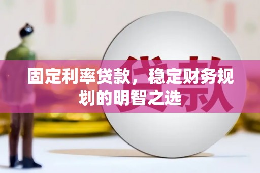 吉县固定利率贷款，稳定财务规划的明智之选