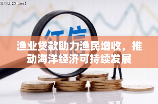 吉县渔业贷款助力渔民增收，推动海洋经济可持续发展