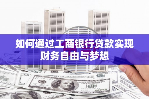 吉县如何通过工商银行贷款实现财务自由与梦想