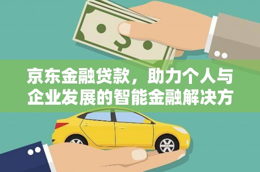 吉县京东金融贷款，助力个人与企业发展的智能金融解决方案