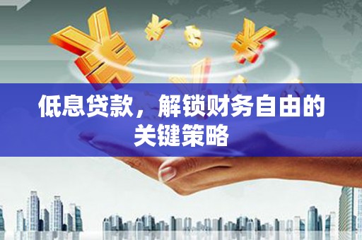 吉县低息贷款，解锁财务自由的关键策略