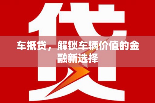 吉县车抵贷，解锁车辆价值的金融新选择