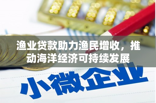 吉县渔业贷款助力渔民增收，推动海洋经济可持续发展