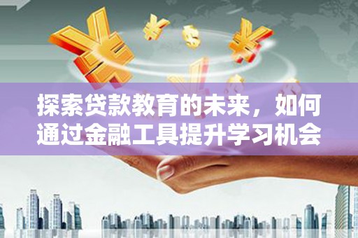 吉县探索贷款教育的未来，如何通过金融工具提升学习机会