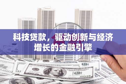 吉县科技贷款，驱动创新与经济增长的金融引擎