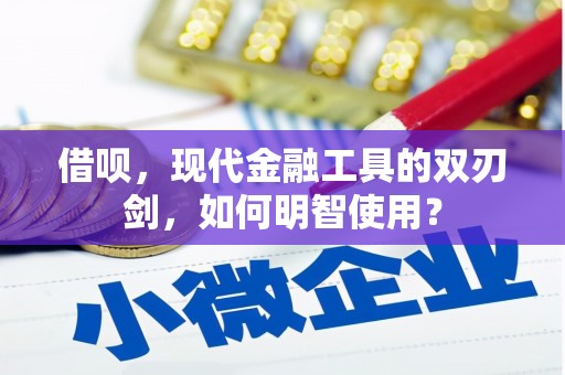 吉县借呗，现代金融工具的双刃剑，如何明智使用？