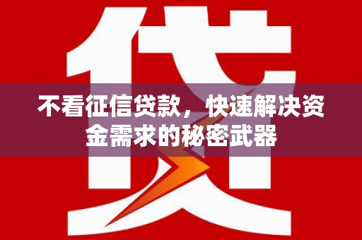 吉县不看征信贷款，快速解决资金需求的秘密武器