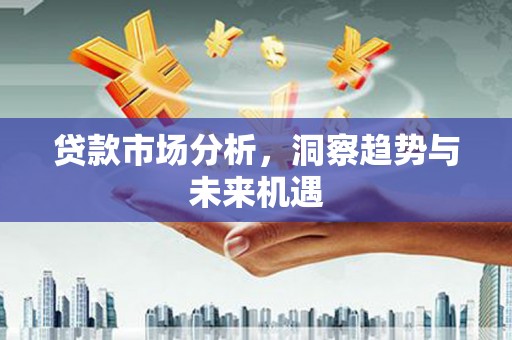 吉县贷款市场分析，洞察趋势与未来机遇