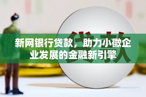 吉县新网银行贷款，助力小微企业发展的金融新引擎