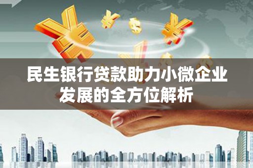 吉县民生银行贷款助力小微企业发展的全方位解析