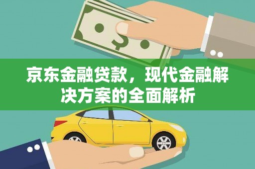 吉县京东金融贷款，现代金融解决方案的全面解析