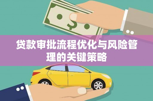 吉县贷款审批流程优化与风险管理的关键策略