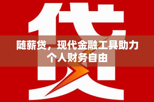 吉县随薪贷，现代金融工具助力个人财务自由