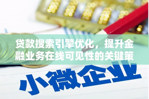吉县贷款搜索引擎优化，提升金融业务在线可见性的关键策略