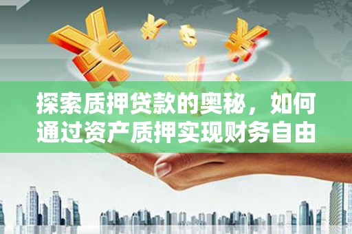 吉县探索质押贷款的奥秘，如何通过资产质押实现财务自由