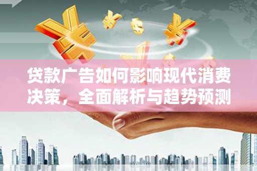 吉县贷款广告如何影响现代消费决策，全面解析与趋势预测