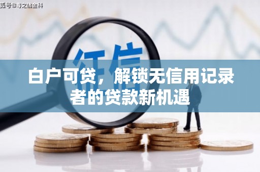 吉县白户可贷，解锁无信用记录者的贷款新机遇