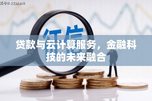 吉县贷款与云计算服务，金融科技的未来融合