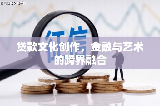 吉县贷款文化创作，金融与艺术的跨界融合