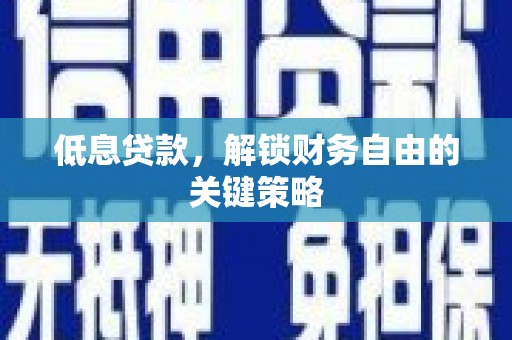 吉县低息贷款，解锁财务自由的关键策略