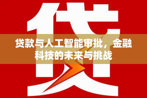 吉县贷款与人工智能审批，金融科技的未来与挑战