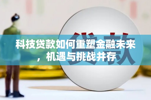 吉县科技贷款如何重塑金融未来，机遇与挑战并存