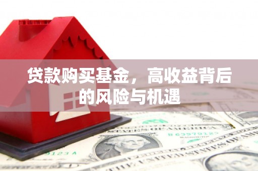 吉县贷款购买基金，高收益背后的风险与机遇