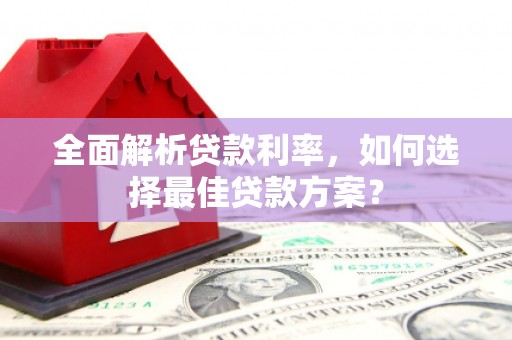 吉县全面解析贷款利率，如何选择最佳贷款方案？